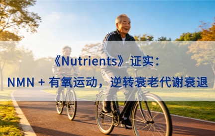 《Nutrients》证实：NMN + 有氧运动，逆转衰老代谢衰退